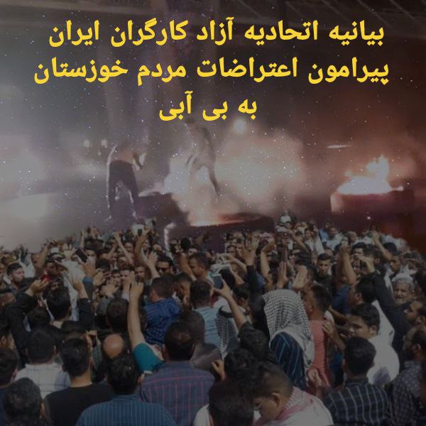 بیانیه اتحادیه آزاد کارگران ایران پیرامون اعتراضات مردم خوزستان به بی آبی