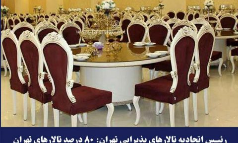 رئیس اتحادیه تالارهای پذیرایی تهران: ۸۰ درصد تالارهای تهران تعطیل‌ و ورشکسته هستند